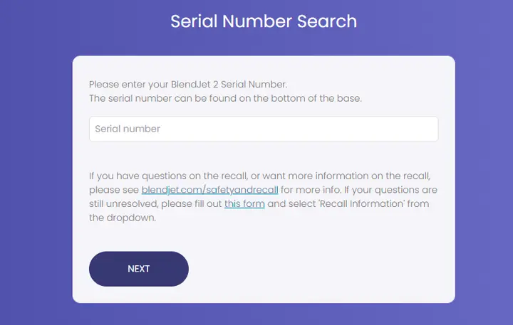 BlendJet 2 units with serial numbers where the first 4 digits are between 5201 and 5542 may be subject to the recall. Consumers should enter their unit's full serial number into this online tool found at www.blendjet.com/safetyandrecall